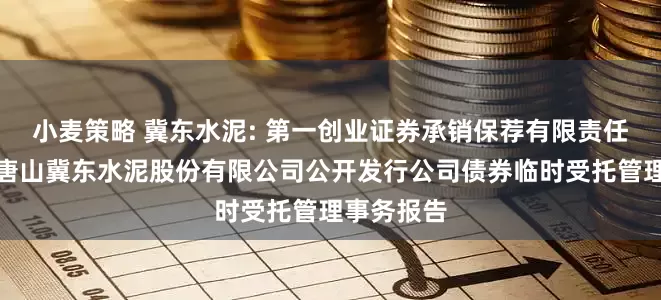 小麦策略 冀东水泥: 第一创业证券承销保荐有限责任公司关于唐山冀东水泥股份有限公司公开发行公司债券临时受托管理事务报告